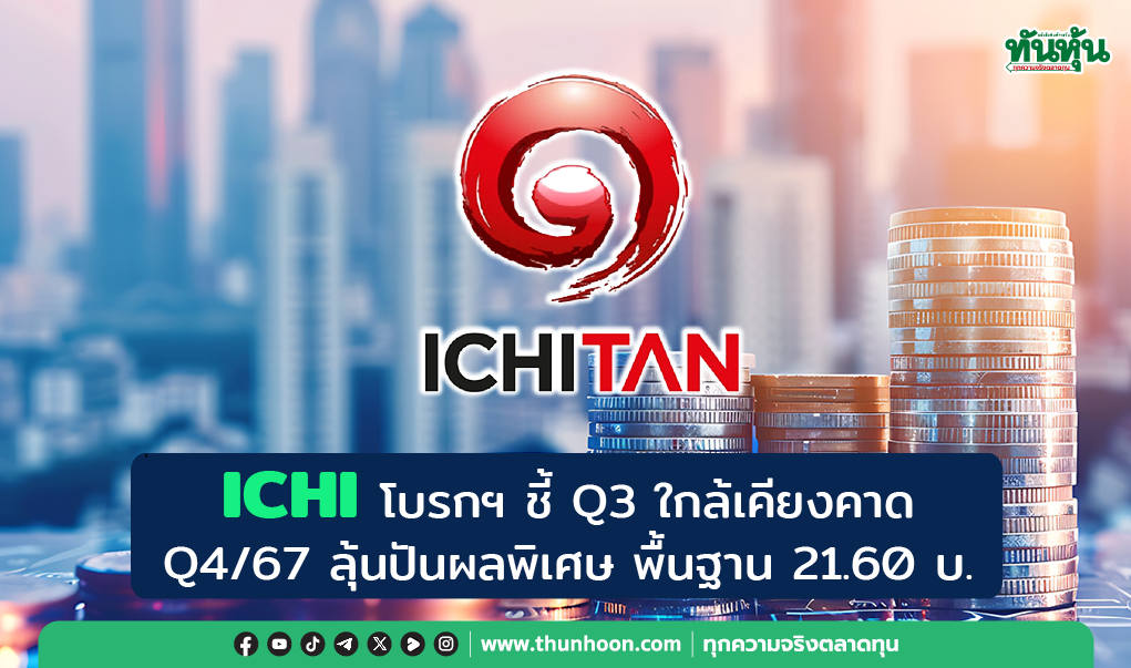  ICHI โบรกฯ ชี้ Q3 ใกล้เคียงคาด Q4/67 ลุ้นปันผลพิเศษ พื้นฐาน 21.60 บ.